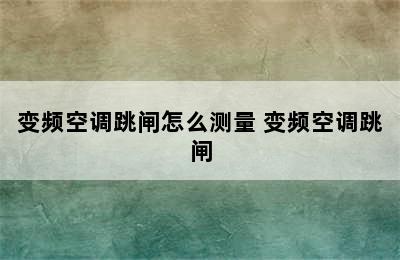 变频空调跳闸怎么测量 变频空调跳闸